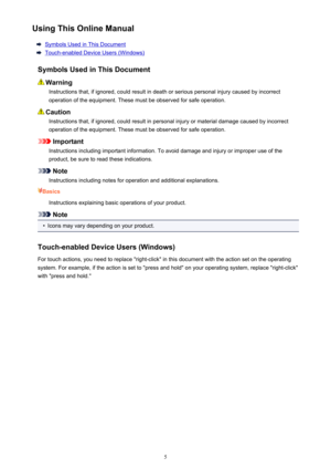 Page 5UsingThisOnlineManual
SymbolsUsedinThisDocument
Touch-enabledDeviceUsers(Windows)
SymbolsUsedinThisDocument
Warning Instructionsthat,ifignored,couldresultindeathorseriouspersonalinjurycausedbyincorrectoperationoftheequipment.Thesemustbeobservedforsafeoperation.
Caution
Instructionsthat,ifignored,couldresultinpersonalinjuryormaterialdamagecausedbyincorrectoperationoftheequipment.Thesemustbeobservedforsafeoperation.
Important...