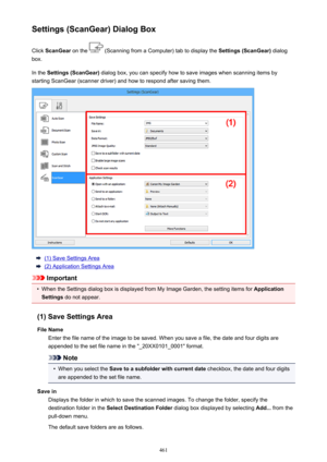 Page 461Settings (ScanGear) Dialog BoxClick  ScanGear  on the 
 (Scanning from a Computer) tab to display the  Settings (ScanGear) dialog
box.
In the  Settings (ScanGear)  dialog box, you can specify how to save images when scanning items by
starting ScanGear (scanner driver) and how to respond after saving them.
(1) Save Settings Area
(2) Application Settings Area
Important
•
When the Settings dialog box is displayed from My Image Garden, the setting items for  Application
Settings  do not appear.
(1) Save...