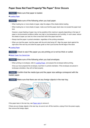 Page 607Paper Does Not Feed Properly/"No Paper" Error Occurs
Check1 Make sure that paper is loaded.
Loading Paper
Check2
 Make sure of the following when you load paper.
•
When loading two or more sheets of paper, align the edges of the sheets before loading.
•
When loading two or more sheets of paper, make sure that the paper stack does not exceed the paper load
limit.
However, proper feeding of paper may not be possible at this maximum capacity depending on the type of
paper or environmental conditions...