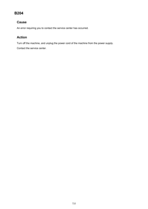 Page 735B204CauseAn error requiring you to contact the service center has occurred.
Action
Turn off the machine, and unplug the power cord of the machine from the power supply. Contact the service center.735 