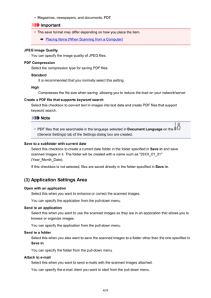 Page 438•Magazines, newspapers, and documents: PDF
Important
•
The save format may differ depending on how you place the item.
Placing Items (When Scanning from a Computer)
JPEG Image Quality You can specify the image quality of JPEG files.
PDF Compression Select the compression type for saving PDF files.
Standard It is recommended that you normally select this setting.
High Compresses the file size when saving, allowing you to reduce the load on your network/server.
Create a PDF file that supports keyword...