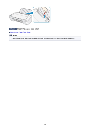 Page 608Check7 Clean the paper feed roller.
Cleaning the Paper Feed Roller
Note
•
Cleaning the paper feed roller will wear the roller, so perform this procedure only when necessary.
608 