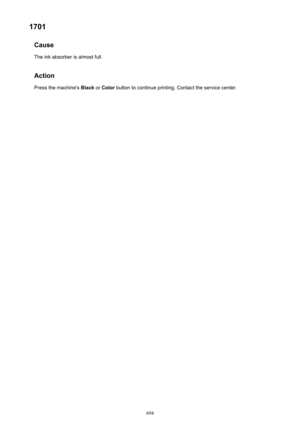 Page 6941701Cause
The ink absorber is almost full.
Action Press the machine's  Black or Color  button to continue printing. Contact the service center.694 