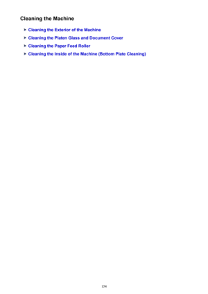 Page 154Cleaning the Machine
Cleaning the Exterior of the Machine
Cleaning the Platen Glass and Document Cover
Cleaning the Paper Feed Roller
Cleaning the Inside of the Machine (Bottom Plate Cleaning)
154 