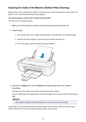 Page 158Cleaning the Inside of the Machine (Bottom Plate Cleaning)Remove stains from the inside of the machine. If the inside of the machine becomes dirty, printed paper mayget dirty, so we recommend performing cleaning regularly.
You need to prepare: a sheet of A4 or Letter-sized plain paper* * Be sure to use a new piece of paper.1.
Make sure that the power is turned on and remove any paper from the rear tray.
2.
Prepare paper.
1.
Fold a single sheet of A4 or Letter-sized plain paper in half widthwise, then...