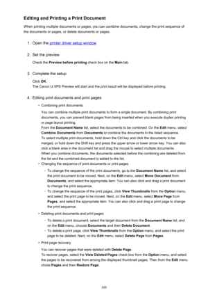 Page 309Editing and Printing a Print Document
When printing multiple documents or pages, you can combine documents, change the print sequence of the documents or pages, or delete documents or pages.1.
Open the printer driver setup window
2.
Set the preview
Check the  Preview before printing  check box on the Main tab.
3.
Complete the setup
Click  OK.
The Canon IJ XPS Preview will start and the print result will be displayed before printing.
4.
Editing print documents and print pages
•
Combining print documents...