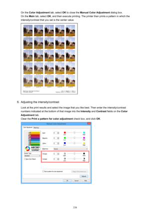 Page 338On the Color Adjustment  tab, select OK to close the  Manual Color Adjustment  dialog box.
On the  Main tab, select  OK, and then execute printing. The printer then prints a pattern in which the
intensity/contrast that you set is the center value.6.
Adjusting the intensity/contrast
Look at the print results and select the image that you like best. Then enter the intensity/contrast
numbers indicated at the bottom of that image into the  Intensity and Contrast  fields on the  Color
Adjustment  tab.
Clear...