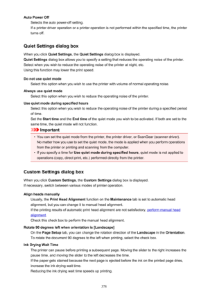 Page 378Auto Power OffSelects the auto power-off setting.
If a printer driver operation or a printer operation is not performed within the specified time, the printer
turns off.
Quiet Settings dialog box When you click  Quiet Settings, the Quiet Settings  dialog box is displayed.
Quiet Settings  dialog box allows you to specify a setting that reduces the operating noise of the printer.
Select when you wish to reduce the operating noise of the printer at night, etc. Using this function may lower the print speed....