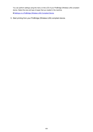 Page 400You can perform settings using the menu on the LCD of your PictBridge (Wireless LAN) compliant
device. Select the size and type of paper that you loaded in the machine.
Settings on a PictBridge (Wireless LAN) Compliant Device
5.
Start printing from your PictBridge (Wireless LAN) compliant device.
400 