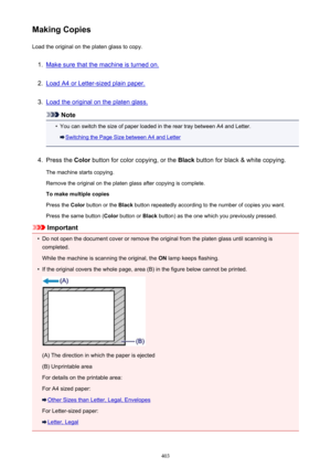 Page 403Making CopiesLoad the original on the platen glass to copy.1.
Make sure that the machine is turned on.
2.
Load A4 or Letter-sized plain paper.
3.
Load the original on the platen glass.
Note
•
You can switch the size of paper loaded in the rear tray between A4 and Letter.
Switching the Page Size between A4 and Letter
4.
Press the  Color button for color copying, or the  Black button for black & white copying.
The machine starts copying. Remove the original on the platen glass after copying is complete.
To...