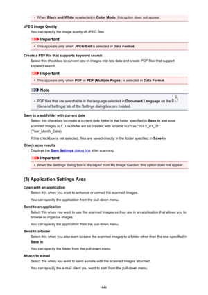 Page 444•When Black and White  is selected in Color Mode, this option does not appear.
JPEG Image Quality You can specify the image quality of JPEG files.
Important
•
This appears only when  JPEG/Exif is selected in  Data Format.
Create a PDF file that supports keyword search Select this checkbox to convert text in images into text data and create PDF files that supportkeyword search.
Important
•
This appears only when  PDF or PDF (Multiple Pages)  is selected in Data Format.
Note
•
PDF files that are searchable...