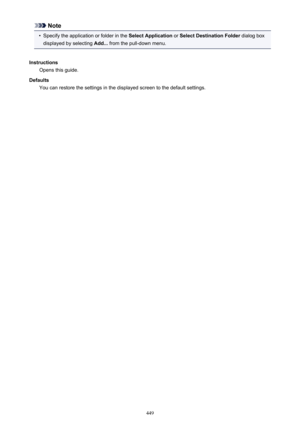 Page 449Note•
Specify the application or folder in the Select Application or Select Destination Folder  dialog box
displayed by selecting  Add... from the pull-down menu.
Instructions Opens this guide.
Defaults You can restore the settings in the displayed screen to the default settings.449 