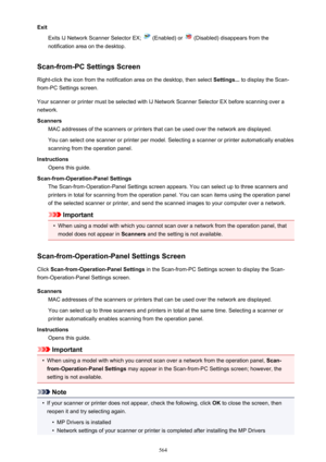 Page 564ExitExits IJ Network Scanner Selector EX; 
 (Enabled) or  (Disabled) disappears from the
notification area on the desktop.
Scan-from-PC Settings Screen Right-click the icon from the notification area on the desktop, then select  Settings... to display the Scan-
from-PC Settings screen.
Your scanner or printer must be selected with IJ Network Scanner Selector EX before scanning over a
network.
Scanners MAC addresses of the scanners or printers that can be used over the network are displayed.
You can...