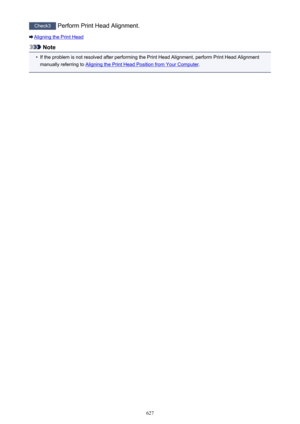 Page 627Check3 Perform Print Head Alignment.
Aligning the Print Head
Note
•
If the problem is not resolved after performing the Print Head Alignment, perform Print Head Alignment
manually referring to 
Aligning the Print Head Position from Your Computer .
627 