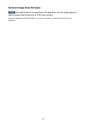 Page 640Scanned Image Does Not Open
Check If the data format is not supported by the application, scan the image again and
select a popular data format such as JPEG when saving it.
Refer to the application's manual for details. If you have any questions, contact the manufacturer of the
application.
640 