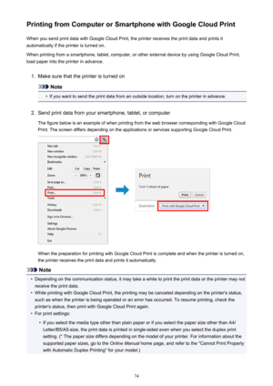 Page 74Printing from Computer or Smartphone with Google Cloud PrintWhen you send print data with Google Cloud Print, the printer receives the print data and prints it
automatically if the printer is turned on.
When printing from a smartphone, tablet, computer, or other external device by using Google Cloud Print, load paper into the printer in advance.1.
Make sure that the printer is turned on
Note
•
If you want to send the print data from an outside location, turn on the printer in advance.
2.
Send print data...