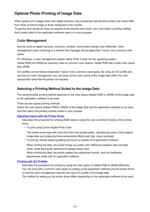 Page 318Optimal Photo Printing of Image DataWhen people print images taken with digital cameras, they sometimes feel that the printed color tones differfrom those of actual image or those displayed on the monitor.
To get the print results as close as possible to the desired color tones, you must select a printing method
that is best suited to the application software used or to your purpose.
Color Management
Devices such as digital cameras, scanners, monitors, and printers handle color differently. Color...