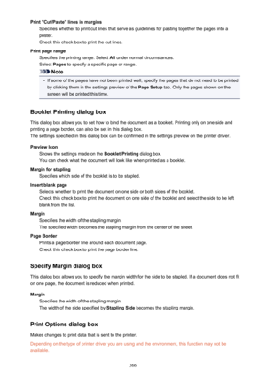 Page 366Print "Cut/Paste" lines in marginsSpecifies whether to print cut lines that serve as guidelines for pasting together the pages into aposter.
Check this check box to print the cut lines.
Print page range Specifies the printing range. Select  All under normal circumstances.
Select  Pages to specify a specific page or range.
Note
•
If some of the pages have not been printed well, specify the pages that do not need to be printed
by clicking them in the settings preview of the  Page Setup tab. Only...