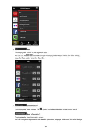 Page 53•
 Sort
This displays the screen to sort registered apps.
You can use the 
  buttons to change the display order of apps. When you finish sorting,
press the  Done button to confirm the order.
•
 Latest notices*
This displays the latest notices. The 
 symbol indicates that there is a new unread notice.
•
 User information*
This displays the User information screen.
You can change the registered e-mail address, password, language, time zone, and other settings.
53 