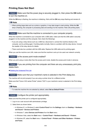 Page 604Printing Does Not Start
Check1 Make sure that the power plug is securely plugged in, then press the  ON button
to turn the machine on.
While the  ON lamp is flashing, the machine is initializing. Wait until the  ON lamp stops flashing and remains lit.
Note
•
When printing large data such as a photo or graphics, it may take longer to start printing. While the  ON
lamp is flashing, the computer is processing data and sending it to the machine. Wait until printing starts.
Check2  Make sure that the machine...
