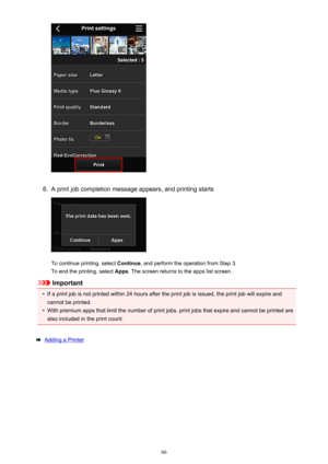 Page 666.
A print job completion message appears, and printing starts
To continue printing, select Continue, and perform the operation from Step 3.
To end the printing, select  Apps. The screen returns to the apps list screen.
Important
•
If a print job is not printed within 24 hours after the print job is issued, the print job will expire and
cannot be printed.
•
With premium apps that limit the number of print jobs, print jobs that expire and cannot be printed arealso included in the print count.
Adding a...