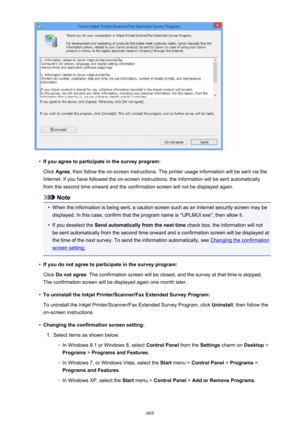 Page 669•
If you agree to participate in the survey program:Click  Agree , then follow the on-screen instructions. The printer usage information will be sent via the
Internet. If you have followed the on-screen instructions, the information will be sent automatically from the second time onward and the confirmation screen will not be displayed again.
Note
•
When the information is being sent, a caution screen such as an Internet security screen may bedisplayed. In this case, confirm that the program name is...