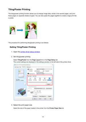 Page 141Tiling/PosterPrintingThetiling/posterprintingfunctionallowsyoutoenlargeimagedata,divideitintoseveralpages,andprintthesepagesonseparatesheetsofpaper.Youcanalsopastethepagestogethertocreatealargeprintlike
aposter.
Theprocedureforperformingtiling/posterprintingisasfollows:
SettingTiling/PosterPrinting
1.
Opentheprinterdriversetupwindow
2.
Settiling/posterprinting
Select Tiling/Poster fromthePageLayout listonthePageSetup tab....