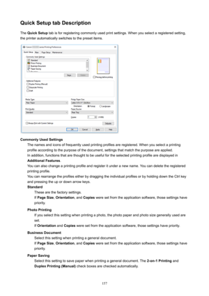 Page 157QuickSetuptabDescriptionThe QuickSetup tabisforregisteringcommonlyusedprintsettings.Whenyouselectaregisteredsetting,
theprinterautomaticallyswitchestothepresetitems.
CommonlyUsedSettings Thenamesandiconsoffrequentlyusedprintingprofilesareregistered.Whenyouselectaprintingprofileaccordingtothepurposeofthedocument,settingsthatmatchthepurposeareapplied....