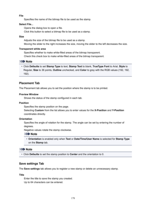 Page 178FileSpecifiesthenameofthebitmapfiletobeusedasthestamp.
SelectFile... Opensthedialogboxtoopenafile.
Clickthisbuttontoselectabitmapfiletobeusedasastamp.
Size Adjuststhesizeofthebitmapfiletobeusedasastamp.
Movingtheslidertotherightincreasesthesize,movingtheslidertotheleftdecreasesthesize.
Transparentwhitearea Specifieswhethertomakewhite-filledareasofthebitmaptransparent....