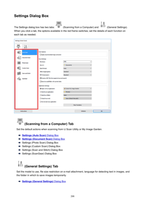 Page 208SettingsDialogBoxTheSettingsdialogboxhastwotabs:
(ScanningfromaComputer)and(GeneralSettings).
Whenyouclickatab,theoptionsavailableintheredframeswitches;setthedetailsofeachfunctionon
eachtabasneeded.
(ScanningfromaComputer)Tab
SetthedefaultactionswhenscanningfromIJScanUtilityorMyImageGarden.
Settings(AutoScan)DialogBox
Settings(DocumentScan)DialogBox
Settings(PhotoScan)DialogBox
Settings(CustomScan)DialogBox...