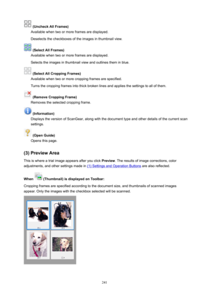 Page 241(UncheckAllFrames)
Availablewhentwoormoreframesaredisplayed.
Deselectsthecheckboxesoftheimagesinthumbnailview.
(SelectAllFrames)
Availablewhentwoormoreframesaredisplayed.
Selectstheimagesinthumbnailviewandoutlinestheminblue.
(SelectAllCroppingFrames)
Availablewhentwoormorecroppingframesarespecified.
Turnsthecroppingframesintothickbrokenlinesandappliesthesettingstoallofthem.
(RemoveCroppingFrame)
Removestheselectedcroppingframe....