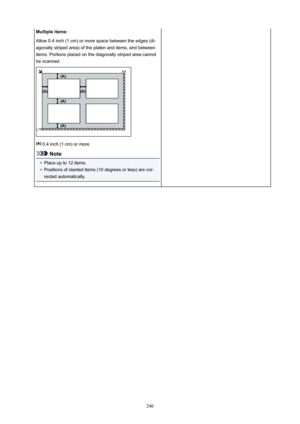 Page 246Multipleitems:
Allow0.4inch(1cm)ormorespacebetweentheedges(di- agonallystripedarea)oftheplatenanditems,andbetweenitems.Portionsplacedonthediagonallystripedareacannot
bescanned.
0.4inch(1cm)ormore
Note
