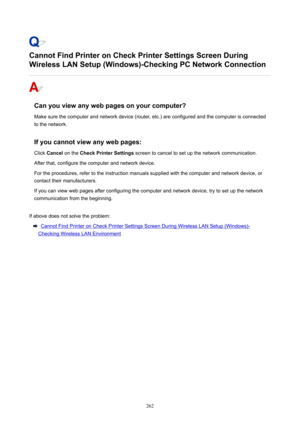 Page 262CannotFindPrinteronCheckPrinterSettingsScreenDuring
WirelessLANSetup(Windows)-CheckingPCNetworkConnection
Canyouviewanywebpagesonyourcomputer?
Makesurethecomputerandnetworkdevice(router,etc.)areconfiguredandthecomputerisconnected
tothenetwork.
Ifyoucannotviewanywebpages: Click Cancel onthe CheckPrinterSettings screentocanceltosetupthenetworkcommunication.
Afterthat,configurethecomputerandnetworkdevice....