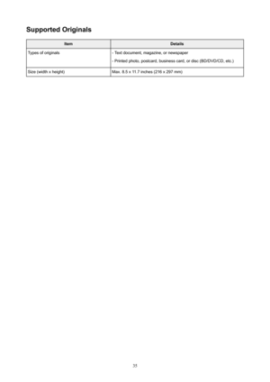 Page 35SupportedOriginalsItemDetailsTypesoforiginals-Textdocument,magazine,ornewspaper-Printedphoto,postcard,businesscard,ordisc(BD/DVD/CD,etc.)Size(widthxheight)Max.8.5x11.7inches(216x297mm)
35 