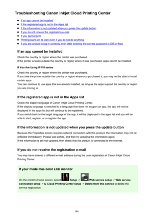 Page 140Troubleshooting Canon Inkjet Cloud Printing Center
If an app cannot be installed
If the registered app is not in the Apps list
If the information is not updated when you press the update button
If you do not receive the registration e-mail
If you cannot print
Printing starts on its own even if you do not do anything
If you are unable to log in correctly even after entering the correct password in iOS or Mac
If an app cannot be installed Check the country or region where the printer was purchased.
If the...