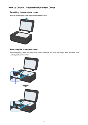 Page 161How to Detach / Attach the Document CoverDetaching the document cover:Hold up the document cover vertically and then pull it up.
Attaching the document cover:
Fit both hinges (A) of the document cover into the holder (B) and insert both hinges of the document cover
vertically as illustrated below.
161 