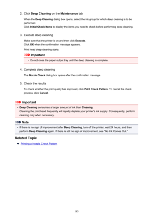 Page 1832.Click Deep Cleaning  on the Maintenance  tab
When the  Deep Cleaning  dialog box opens, select the ink group for which deep cleaning is to be
performed.
Click  Initial Check Items  to display the items you need to check before performing deep cleaning.3.
Execute deep cleaning
Make sure that the printer is on and then click  Execute.
Click  OK when the confirmation message appears.
Print head deep cleaning starts.
Important
