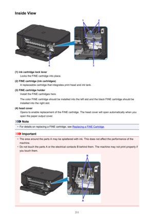 Page 211Inside View
(1) ink cartridge lock leverLocks the FINE cartridge into place.
(2) FINE cartridge (ink cartridges) A replaceable cartridge that integrates print head and ink tank.
(3) FINE cartridge holder Install the FINE cartridges here.
The color FINE cartridge should be installed into the left slot and the black FINE cartridge should be
installed into the right slot.
(4) head cover Opens to enable replacement of the FINE cartridge. The head cover will open automatically when you
open the paper output...
