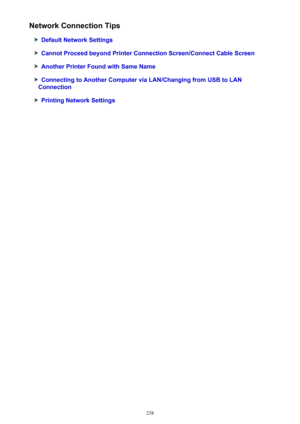 Page 238Network Connection Tips
Default Network Settings
Cannot Proceed beyond Printer Connection Screen/Connect Cable Screen
Another Printer Found with Same Name
Connecting to Another Computer via LAN/Changing from USB to LAN
Connection
Printing Network Settings
238 