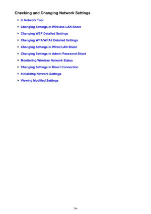 Page 246Checking and Changing Network Settings
IJ Network Tool
Changing Settings in Wireless LAN Sheet
Changing WEP Detailed Settings
Changing WPA/WPA2 Detailed Settings
Changing Settings in Wired LAN Sheet
Changing Settings in Admin Password Sheet
Monitoring Wireless Network Status
Changing Settings in Direct Connection
Initializing Network Settings
Viewing Modified Settings
246 