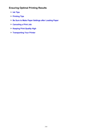 Page 314Ensuring Optimal Printing Results
Ink Tips
Printing Tips
Be Sure to Make Paper Settings after Loading Paper
Canceling a Print Job
Keeping Print Quality High
Transporting Your Printer
314 