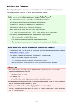 Page 336Administrator PasswordDepending on the printer you are using, an administrator password is specified at the time of purchase.
The password is either "canon" or the printer serial number if it is specified.
Model whose administrator password is specified as "canon":