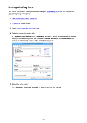 Page 343Printing with Easy SetupThis section describes the simple procedure for setting the 
Quick Setup tab  so that you can carry out
appropriate printing on this printer.
1.
Check that the printer is turned on
2.
Load paper  on the printer
3.
Open the printer driver setup window
4.
Select a frequently used profile
In  Commonly Used Settings  on the Quick Setup  tab, select a printing profile suited for the purpose.
When you select a printing profile, the  Additional Features, Media Type , and Printer Paper...