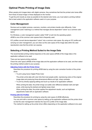 Page 396Optimal Photo Printing of Image DataWhen people print images taken with digital cameras, they sometimes feel that the printed color tones differfrom those of actual image or those displayed on the monitor.
To get the print results as close as possible to the desired color tones, you must select a printing method
that is best suited to the application software used or to your purpose.
Color Management
Devices such as digital cameras, scanners, monitors, and printers handle color differently. Color...