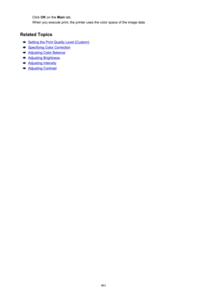 Page 401Click OK on the  Main tab.
When you execute print, the printer uses the color space of the image data.
Related Topics
Setting the Print Quality Level (Custom)
Specifying Color Correction
Adjusting Color Balance
Adjusting Brightness
Adjusting Intensity
Adjusting Contrast
401 