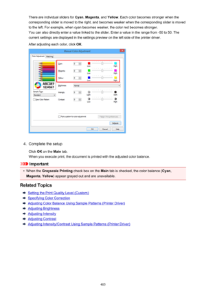 Page 403There are individual sliders for Cyan, Magenta , and Yellow . Each color becomes stronger when the
corresponding slider is moved to the right, and becomes weaker when the corresponding slider is moved
to the left. For example, when cyan becomes weaker, the color red becomes stronger.
You can also directly enter a value linked to the slider. Enter a value in the range from -50 to 50. The
current settings are displayed in the settings preview on the left side of the printer driver.
After adjusting each...