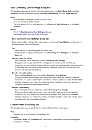 Page 432Save Commonly Used Settings dialog box
This dialog box allows you to save the information that you set on the  Quick Setup, Main , and  Page
Setup  tabs and add the information to the  Commonly Used Settings list on the Quick Setup  tab.
Name Enter the name for the printing profile you wish to save.
Up to 255 characters can be entered.
The name appears, with its associated icon, in the  Commonly Used Settings list on the Quick
Setup  tab.
Options... Opens the 
Save Commonly Used Settings dialog box ....