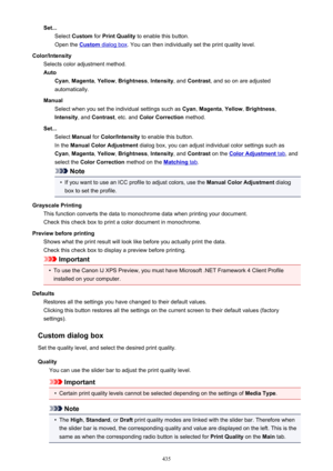 Page 435Set...Select  Custom  for Print Quality  to enable this button.
Open the 
Custom dialog box . You can then individually set the print quality level.
Color/Intensity Selects color adjustment method.
Auto Cyan , Magenta , Yellow , Brightness , Intensity , and Contrast , and so on are adjusted
automatically.
Manual Select when you set the individual settings such as  Cyan, Magenta , Yellow , Brightness ,
Intensity , and Contrast , etc. and  Color Correction  method.
Set... Select  Manual  for...