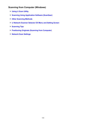 Page 520Scanning from Computer (Windows)
Using IJ Scan Utility
Scanning Using Application Software (ScanGear)
Other Scanning Methods
IJ Network Scanner Selector EX Menu and Setting Screen
Scanning Tips
Positioning Originals (Scanning from Computer)
Network Scan Settings
520 