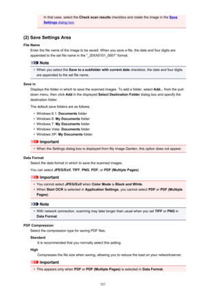 Page 557In that case, select the Check scan results checkbox and rotate the image in the Save
Settings dialog box.
(2) Save Settings Area
File Name Enter the file name of the image to be saved. When you save a file, the date and four digits are
appended to the set file name in the "_20XX0101_0001" format.
Note
